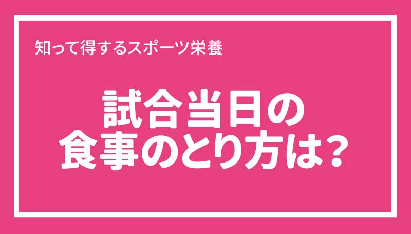 試合当日の食事のとり方は？